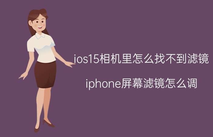 ios15相机里怎么找不到滤镜 iphone屏幕滤镜怎么调？